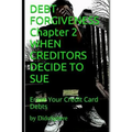 Debt Forgiveness Volume 2 When Creditors Decide to Sue: Erase Your Credit Card Debts