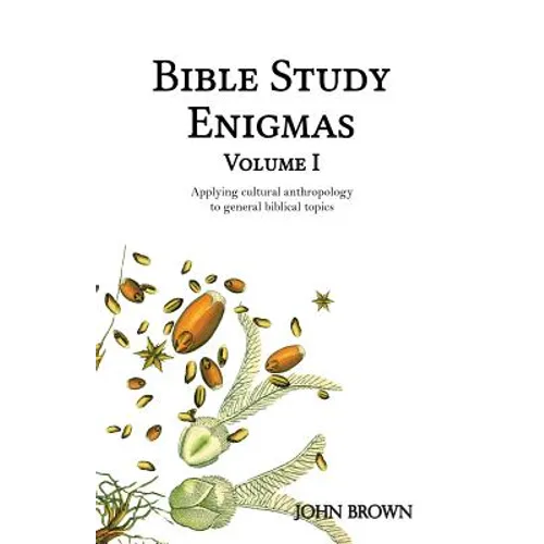 Bible Study Enigmas, Volume I: Applying cultural anthropology to general biblical topics