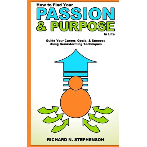 How to Find Your Passion & Purpose in Life: Guide Your Career, Goals, & Success Using Brainstorming Techniques