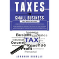 Taxes for Small Business: 3 in 1 - Beginners Guide + Simple Method + Advanced and Effective Methods of Tax Process For Small Businesses