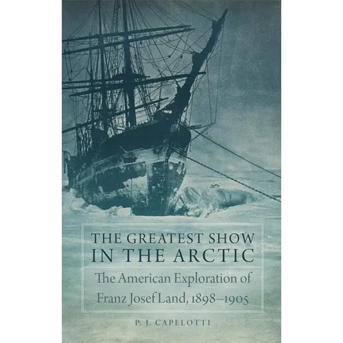 The Greatest Show in the Arctic: The American Exploration of Franz Josef Land, 1898-1905 Volume 82