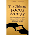 The Ultimate Focus Strategy: How to Set the Right Goals, Develop Powerful Focus, Stick to the Process, and Achieve Success