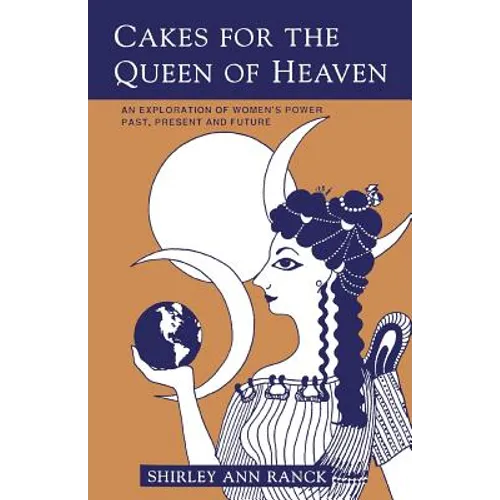 Cakes for the Queen of Heaven: An Exploration of Women's Power Past, Present and Future