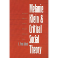 Melanie Klein and Critical Social Theory: An Account of Politics, Art, and Reason Based on Her Psychoanalytic Theory