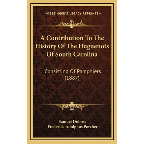 A Contribution To The History Of The Huguenots Of South Carolina: Consisting Of Pamphlets (1887)
