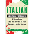 Italian: Learn Italian for Beginners: A Simple Guide that Will Help You on Your Language Learning Journey