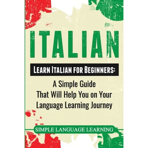 Italian: Learn Italian for Beginners: A Simple Guide that Will Help You on Your Language Learning Journey