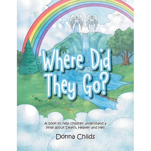 Where Did They Go?: A book to help children understand a little about Death, Heaven and Hell