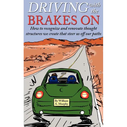 Driving with the Brakes On: How to Recognize and Renovate Thought Structures We Create That Steer Us Off Our Paths