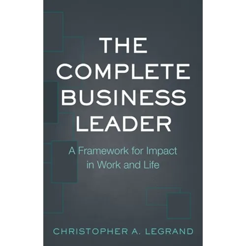 The Complete Business Leader: A Framework for Impact in Work and Life