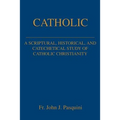 Catholic: A Scriptural, Historical, and Catechetical Study of Catholic Christianity