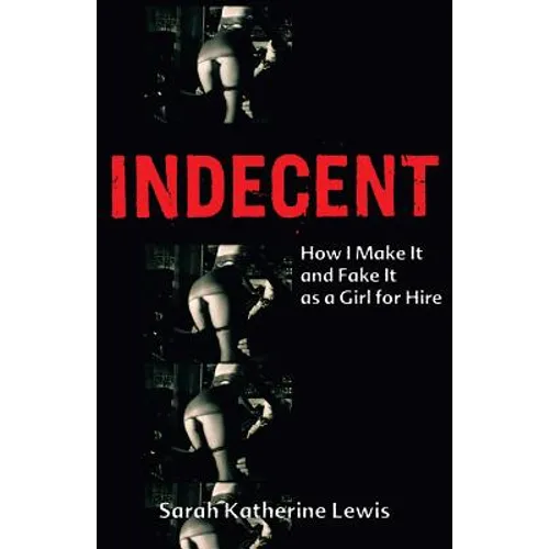 Indecent: How I Make It and Fake It as a Girl for Hire