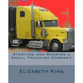 Starting and Running a Small Trucking Company: An Easy Step by Step Guide to Starting and Running a Small Trucking Company