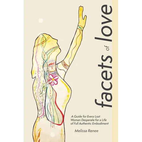 Facets of Love: A Guide for Every Lost Woman Desperate for a Life of Full Authentic Embodiment