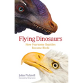 Flying Dinosaurs: How Fearsome Reptiles Became Birds