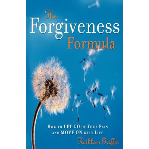 The Forgiveness Formula: How to Let Go of Your Pain and Move on with Life