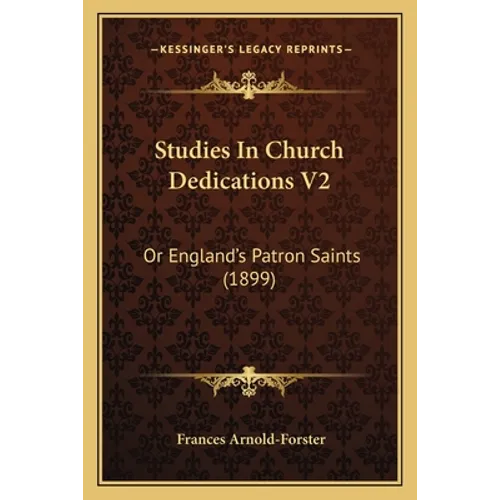 Studies In Church Dedications V2: Or England's Patron Saints (1899)