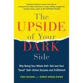 The Upside of Your Dark Side: Why Being Your Whole Self--Not Just Your Good Self--Drives Success and Fulfillment