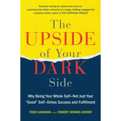 The Upside of Your Dark Side: Why Being Your Whole Self--Not Just Your Good Self--Drives Success and Fulfillment