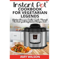 Instant Pot CookBook For Vegetarian Legends: Electric Pressure Cooker Guide through the best vegetarian recipes ever