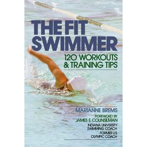 The Fit Swimmer: 120 Workouts & Training Tips