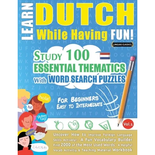 Learn Dutch While Having Fun! - For Beginners: EASY TO INTERMEDIATE - STUDY 100 ESSENTIAL THEMATICS WITH WORD SEARCH PUZZLES - VOL.1 - Uncover How to