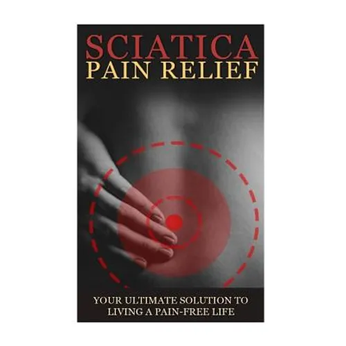 Sciatica Back Pain Symptoms, Causes & Remedies - A Complete Guide: Everything you should know about Sciatica, Coccyx & Back Pain, including easy to fo