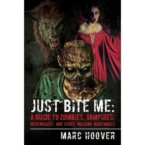 Just Bite Me: A Guide to Zombies, Vampires, Werewolves, and Other Walking Nightmares