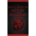 Native American History: Accurate & Comprehensive History, Origins, Culture, Tribes, Legends, Mythology, Wars, Stories & More of The Native Ind