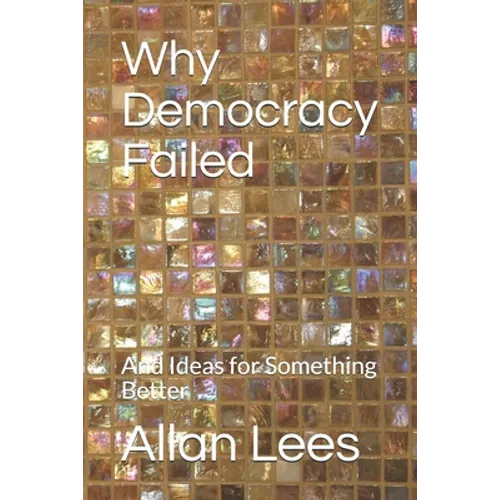 Why Democracy Failed: And Ideas for Something Better