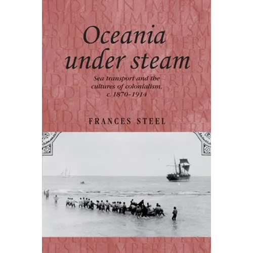 Oceania Under Steam: Sea Transport and the Cultures of Colonialism, C. 1870-1914
