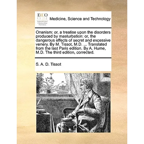 Onanism: Or, a Treatise Upon the Disorders Produced by Masturbation: Or, the Dangerous Effects of Secret and Excessive Venery.