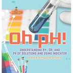 Oh pH! Understanding H+, OH- and pH of Solutions and Using Indicators Grade 6-8 Physical Science - Hardcover