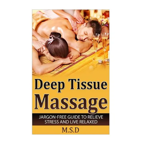 Deep Tissue Massage: Jargon-Free Guide to Relieve Stress and Live Relaxed