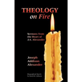 Theology on Fire: Volume One: Sermons from the Heart of J.A. Alexander