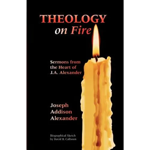 Theology on Fire: Volume One: Sermons from the Heart of J.A. Alexander