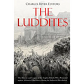 The Luddites: The History and Legacy of the English Rebels Who Protested against Advanced Machinery during the Industrial Revolution