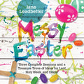 Messy Easter: Three Complete Sessions and a Treasure Trove of Ideas for Lent, Holy Week, and Easter