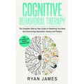Cognitive Behavioral Therapy: The Complete Step by Step Guide on Retraining Your Brain and Overcoming Depression, Anxiety and Phobias (Cognitive Behav