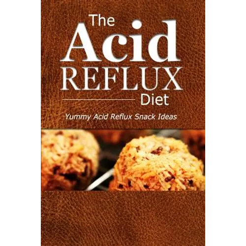 The Acid Reflux Diet - Acid Reflux Snacks: Quick and Creative Snack Ideas for Acid Reflux (GERD DIET)