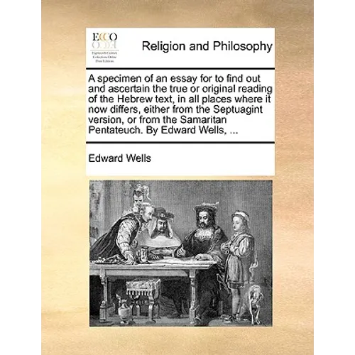 A Specimen of an Essay for to Find Out and Ascertain the True or Original Reading of the Hebrew Text, in All Places Where It Now Differs, Either from