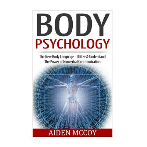 Body Psychology: The New Body Language - Utilize & Understand The Power of Nonverbal Communication