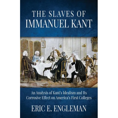 The Slaves of Immanuel Kant: An Analysis of Kant's Idealism and Its Corrosive Effect on America's First Colleges