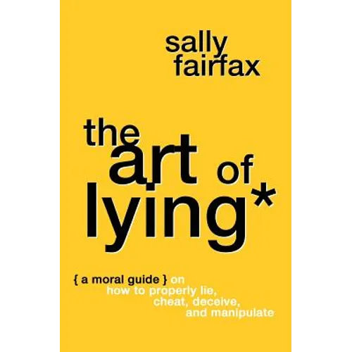 The Art of Lying: A Moral Guide on How to Properly Lie, Cheat, Deceive, and Manipulate