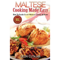 Maltese Cooking Made Easy: How To Easily Create Maltese Cuisine At Home