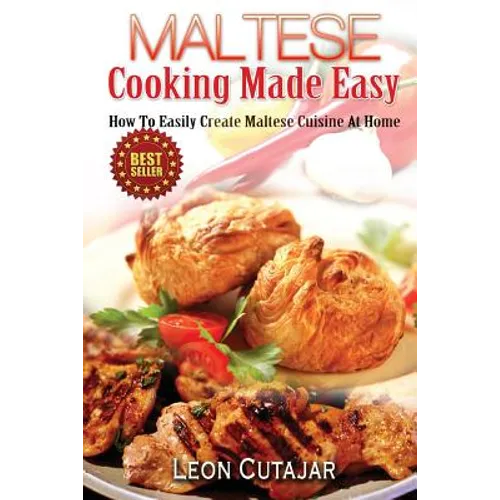 Maltese Cooking Made Easy: How To Easily Create Maltese Cuisine At Home