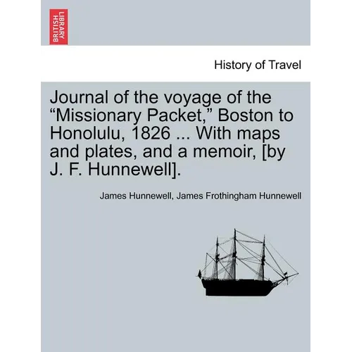 Journal of the Voyage of the Missionary Packet, Boston to Honolulu, 1826 ... with Maps and Plates, and a Memoir, [By J. F. Hunnewell].