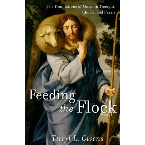Feeding the Flock: The Foundations of Mormon Thought: Church and Praxis