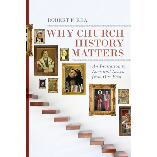 Why Church History Matters: An Invitation to Love and Learn from Our Past