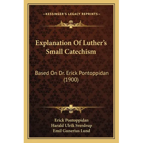 Explanation Of Luther's Small Catechism: Based On Dr. Erick Pontoppidan (1900)